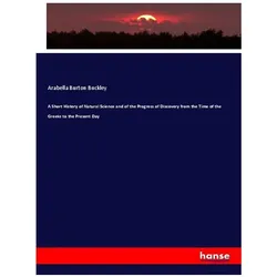 A Short History of Natural Science and of the Progress of Discovery from the Time of the Greeks to t, Fachbücher von Arabella Burton Buckley