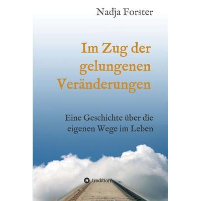 Im Zug der gelungenen Veränderungen, Gebundene Ausgabe von Nadja Forster, Tredition, 978-3-7345-2264-2