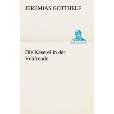 Die Käserei in der Vehfreude, Taschenbuch von Jeremias Gotthelf, Tredition, 978-3-8424-0527-1