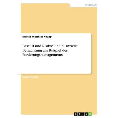 Basel II und Risiko: Eine bilanzielle Betrachtung am Beispiel des Forderungsmanagements, Taschenbuch von Marcus Matthias Keupp, GRIN,