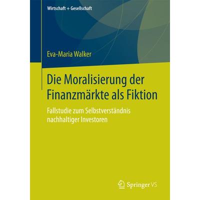 Die Moralisierung der Finanzmärkte als Fiktion, Taschenbuch von Eva-Maria Walker, Springer Fachmedien Wiesbaden GmbH, 978-3-658-05501-1