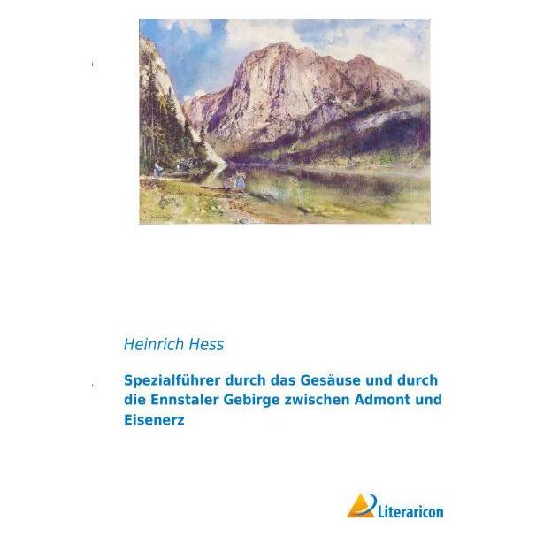 Literaricon Spezialführer durch das Gesäuse und durch die Ennstaler Gebirge zwischen Admont und Eisenerz (Deutsch, Softcover, Heinrich Hess) (55601057)