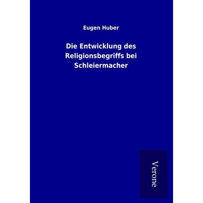 Die Entwicklung des Religionsbegriffs bei Schleiermacher, Taschenbuch von Eugen Huber, BoD - Books on Demand