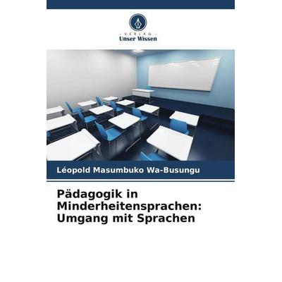 Pädagogik in Minderheitensprachen: Umgang mit Sprachen, Taschenbuch von Léopold Masumbuko Wa-Busungu, Verlag Unser Wissen, 978-620-5-99270-8