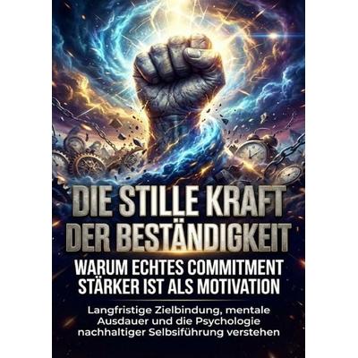 Die stille Kraft der Beständigkeit: Warum echtes Commitment stärker ist als Motivation, Taschenbuch von Thomas Kuhn, Epubli, 978-3-565-18268-8