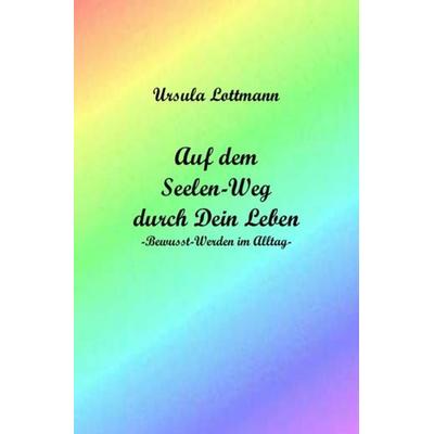 Auf dem Seelen-Weg durch Dein Leben, Taschenbuch von Ursula Lottmann, Epubli, 978-3-7375-0189-7