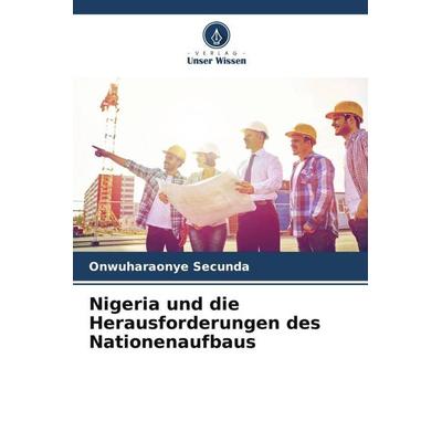 Nigeria und die Herausforderungen des Nationenaufbaus, Taschenbuch von Onwuharaonye Secunda, Verlag Unser Wissen, 978-620-4-62379-5