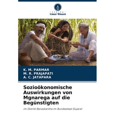 Sozioökonomische Auswirkungen von Mgnarega auf die Begünstigten, Taschenbuch von K. M. Parmar,M. R. Prajapati,A. C. Jatapara, Verlag Unser Wissen,