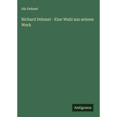 Richard Dehmel - Eine Wahl aus seinem Werk, Gebundene Ausgabe von Ida Dehmel, Antigonos Verlag, 978-3-563-43102-3