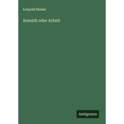 Armuth oder Arbeit, Gebundene Ausgabe von Leopold Besser, Antigonos Verlag, 978-3-563-43379-9