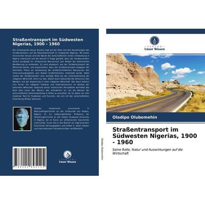 Straßentransport im Südwesten Nigerias, 1900 - 1960, Taschenbuch von Oladipo Olubomehin, Verlag Unser Wissen, 978-620-2-89512-5