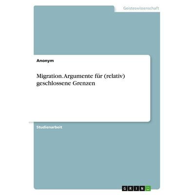 Migration. Argumente für (relativ) geschlossene Grenzen, Taschenbuch von Anonymous, GRIN, 978-3-346-14930-5