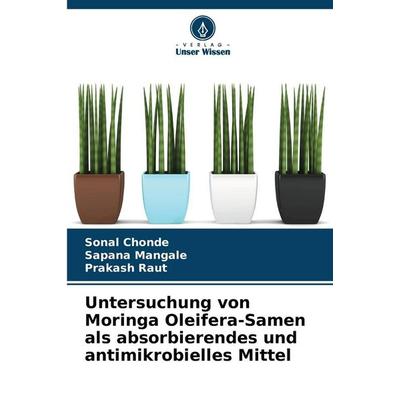 Untersuchung von Moringa Oleifera-Samen als absorbierendes und antimikrobielles Mittel, Taschenbuch von Sonal Chonde,Sapana Mangale,Prakash Raut,