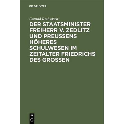 Der Staatsminister Freiherr v. Zedlitz und Preußens höheres Schulwesen im Zeitalter Friedrichs des Großen, Gebundene Ausgabe von Conrad Rethwisch, De