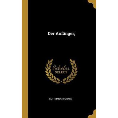 Der Anfänger;, Gebundene Ausgabe von Richard Guttmann, Creative Media Partners, LLC, 978-0-353-68998-5