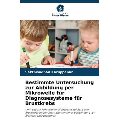 Bestimmte Untersuchung zur Abbildung per Mikrowelle für Diagnosesysteme für Brustkrebs, Taschenbuch von Sakthisudhan Karuppanan, Verlag Unser Wissen,