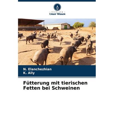 Fütterung mit tierischen Fetten bei Schweinen, Taschenbuch von N. Elanchezhian,K. Ally, Verlag Unser Wissen, 978-620-8-35008-6