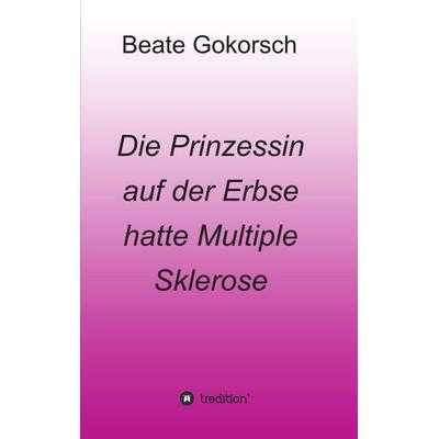 Die Prinzessin auf der Erbse hatte Multiple Sklerose, Taschenbuch von Beate Gokorsch, Tredition, 978-3-7439-5299-7