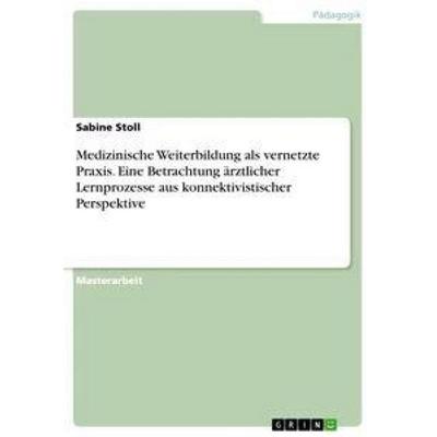Medizinische Weiterbildung als vernetzte Praxis. Eine Betrachtung ärztlicher Lernprozesse aus konnektivistischer Perspektive, Taschenbuch von Sabine
