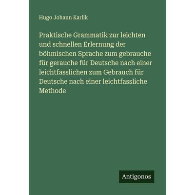 Praktische Grammatik zur leichten und schnellen Erlernung der böhmischen Sprache zum gebrauche für gerauche für Deutsche nach einer leichtfasslichen
