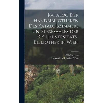 Katalog Der Handbibliotheken Des Katalogzimmers Und Lesesaales Der K.K. Universitäts-Bibliothek in Wien, Gebundene Ausgabe von Wilhelm