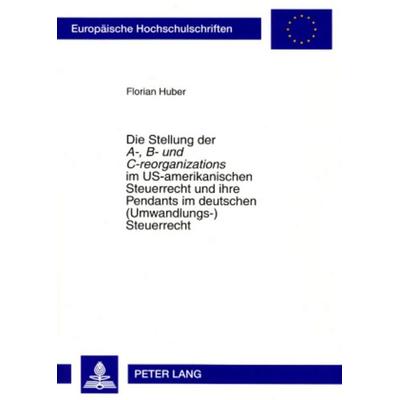 Die Stellung der «A-, B- und C-reorganizations» im US-amerikanischen Steuerrecht und ihre Pendants im deutschen (Umwandlungs-)Steuerrecht, Taschenbuch