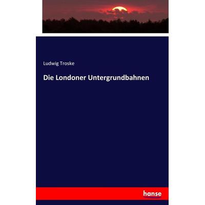Die Londoner Untergrundbahnen, Taschenbuch von Ludwig Troske, Hansebooks, 978-3-7446-3283-6
