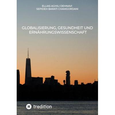 Globalisierung, Gesundheit und Ernährungswissenschaft, Taschenbuch von Ellias Aghili Dehnavi,Sepideh Barati Chamgordani, Tredition, 978-3-384-87848-9