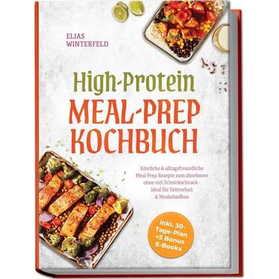 High-Protein Meal-Prep Kochbuch: Köstliche & alltagsfreundliche Meal Prep Rezepte zum abnehmen ohne viel Schnickschnack - ideal für Fettverlust &