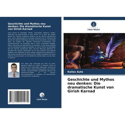 Geschichte und Mythos neu denken: Die dramatische Kunst von Girish Karnad, Taschenbuch von Kailas Aute, Verlag Unser Wissen, 978-620-8-20147-0