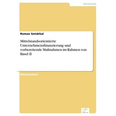 Mittelstandsorientierte Unternehmensfinanzierung und vorbereitende Maßnahmen im Rahmen von Basel II, Taschenbuch von Roman Smidrkal, GRIN,