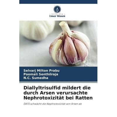 Diallyltrisulfid mildert die durch Arsen verursachte Nephrotoxizität bei Ratten, Taschenbuch von Selvarj Milton Prabu,Poomali Senthilraja,N. C.