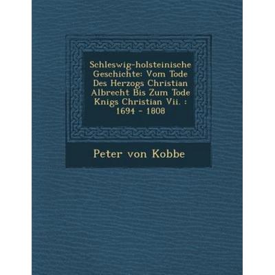 Schleswig-Holsteinische Geschichte: Vom Tode Des Herzogs Christian Albrecht Bis Zum Tode K Nigs Christian VII.: 1694 - 1808, von Peter Kobbe,