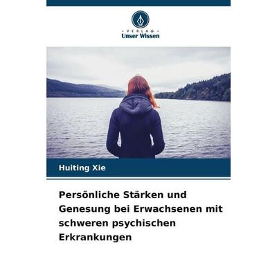 Persönliche Stärken und Genesung bei Erwachsenen mit schweren psychischen Erkrankungen, Taschenbuch von Huiting Xie, Verlag Unser Wissen,