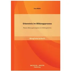 Erkenntnis im Bildungsprozess: Platons Bildungskonzeption im Höhlengleichnis, Fachbücher von Una Müller