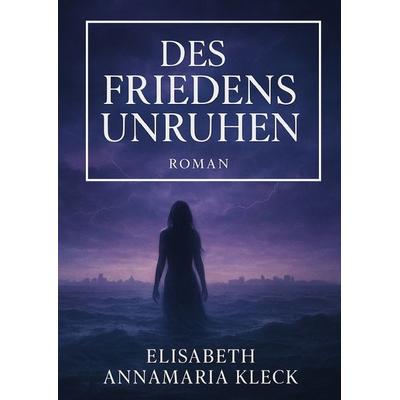Des Friedens Unruhen, Gebundene Ausgabe von Elisabeth Annamaria Kleck, Tredition, 978-3-7323-4046-0