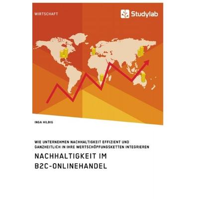 Nachhaltigkeit im B2C-Onlinehandel. Wie Unternehmen Nachhaltigkeit effizient und ganzheitlich in ihre Wertschöpfungsketten integrieren, Taschenbuch