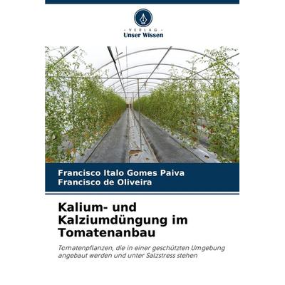 Kalium- und Kalziumdüngung im Tomatenanbau, Taschenbuch von Francisco Italo Gomes Paiva,Francisco de Oliveira, Verlag Unser Wissen, 978-620-7-70668-6