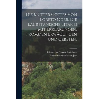 Die Mutter Gottes von Loreto oder, die lauretanische Litanei mit Erklärungen, frommen Erwägungen und Gebeten., Taschenbuch von , Gale ECCO, Print