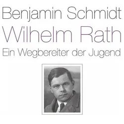 Wilhelm Rath - ein Wegbereiter der Jugend, Biografien von Benjamin Schmidt