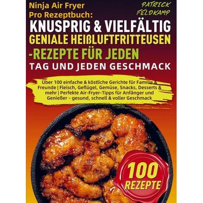 Ninja Air Fryer Pro Rezeptbuch: Knusprig & Vielfältig - Geniale Heißluftfritteusen-Rezepte für jeden Tag und jeden Geschmack, Taschenbuch von Patrick