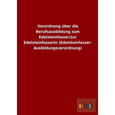 Verordnung über die Berufsausbildung zum Edelsteinfasser/zur Edelsteinfasserin (Edelsteinfasser-Ausbildungsverordnung), Taschenbuch von , Outlook,