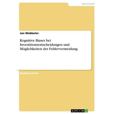 Kognitive Biases bei Investitionsentscheidungen und Möglichkeiten der Fehlervermeidung, Taschenbuch von Jan Webbeler, GRIN, 978-3-668-15303-5