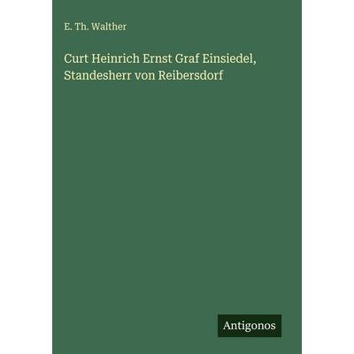 Curt Heinrich Ernst Graf Einsiedel, Standesherr von Reibersdorf, Gebundene Ausgabe von E. Th. Walther, Antigonos Verlag, 978-3-566-05654-4