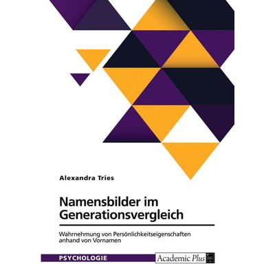 Namensbilder im Generationsvergleich. Wahrnehmung von Persönlichkeitseigenschaften anhand von Vornamen, Taschenbuch von Alexandra Tries, GRIN,