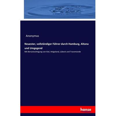 Neuester, vollständiger Führer durch Hamburg, Altona und Umgegend, Taschenbuch von Anonymus, Hansebooks, 978-3-7411-0204-2