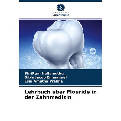 Lehrbuch über Flouride in der Zahnmedizin, Taschenbuch von ShriRam Nallamuthu,Bibin Jacob Emmanuel,Esai Amutha Prabha, Verlag Unser Wissen,