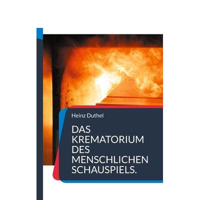 Das Krematorium des Menschlichen Schauspiels., Taschenbuch von Heinz Duthel, BoD – Books on Demand, 978-3-7543-7306-4
