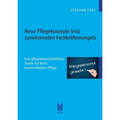 Neue Pflegekonzepte trotz zunehmenden Fachkräftemangels, Taschenbuch von Stephan Frey, Akademische Verlagsgemeinschaft München, 978-3-86924-276-7