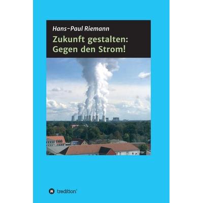 Zukunft gestalten: Gegen den Strom!, Gebundene Ausgabe von Hans-Paul Riemann, Tredition, 978-3-347-31939-4